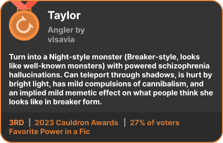 3rd place in the Favorite Power in a Fic category in the 2023 Cauldron Awards