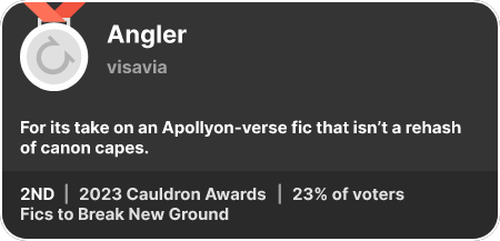 2nd place in the Fics to Break New Ground category in the 2023 Cauldron Awards