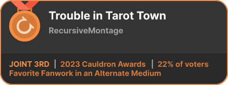 3rd place in the Favorite Fanwork in an Alternate Medium category in the 2023 Cauldron Awards