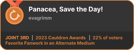 3rd place in the Favorite Fanwork in an Alternate Medium category in the 2023 Cauldron Awards