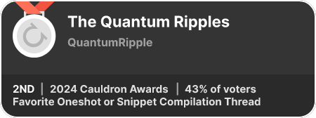 2nd place in the Favorite Oneshot or Snippet Compilation Thread category in the 2024 Cauldron Awards